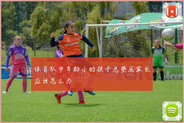 体育队中年龄小的孩子总垫底家长应该怎么办